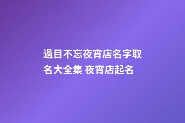 過目不忘夜宵店名字取名大全集 夜宵店起名-第1張-店鋪起名-玄機派